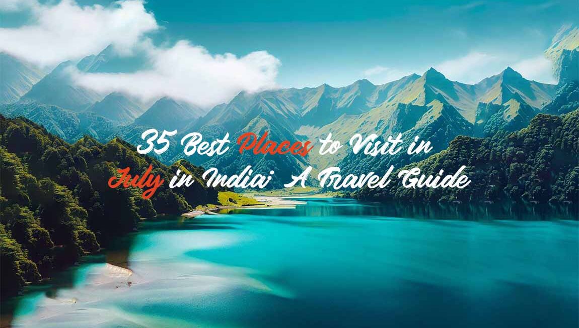 35 Best Places to Visit in July in India: A Travel Guide